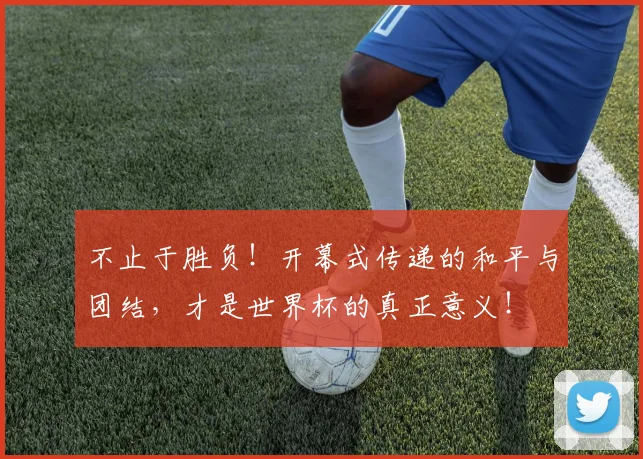 不止于胜负！开幕式传递的和平与团结，才是世界杯的真正意义！