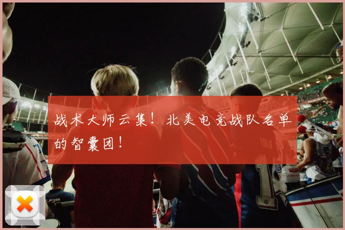 战术大师云集！北美电竞战队名单的智囊团！