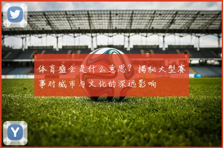 体育盛会是什么意思?揭秘大型赛事对城市与文化的深远影响