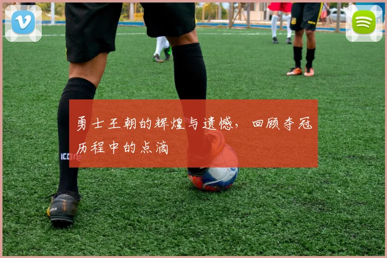 勇士王朝的辉煌与遗憾,回顾夺冠历程中的点滴