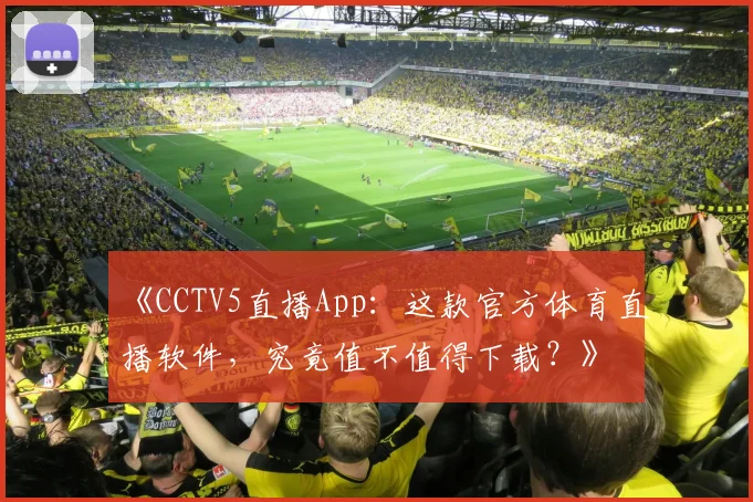 《CCTV5直播App：这款官方体育直播软件，究竟值不值得下载？》