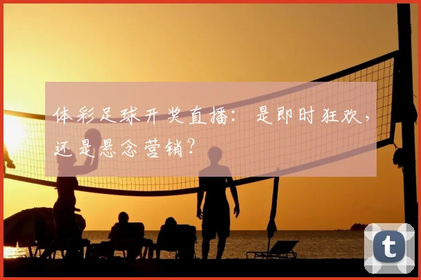 体彩足球开奖直播：是即时狂欢，还是悬念营销？