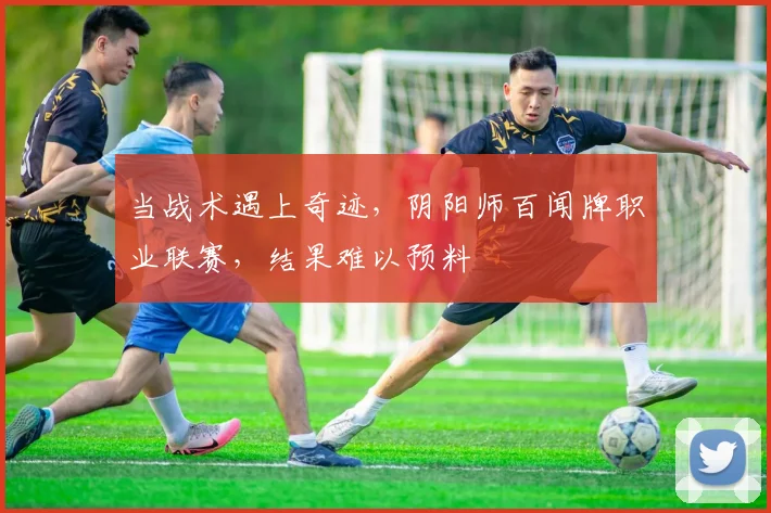 当战术遇上奇迹，阴阳师百闻牌职业联赛，结果难以预料
