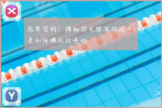 冠军密码！揭秘羽毛球混双战术，是如何碾压对手的