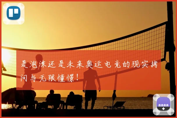 是泡沫还是未来奥运电竞的现实拷问与无限憧憬！