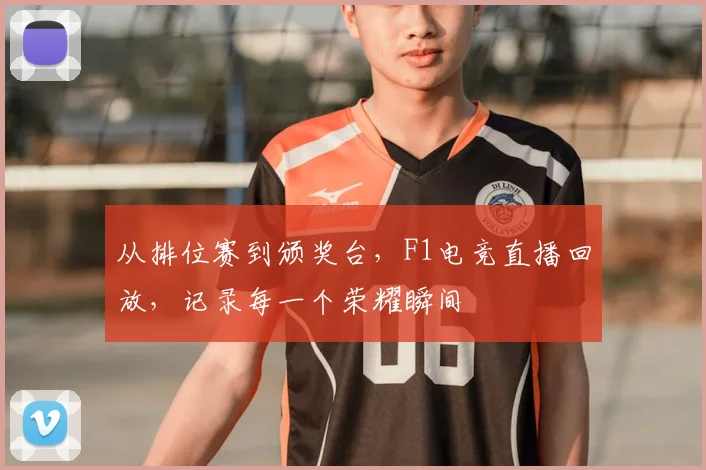 从排位赛到颁奖台,F1电竞直播回放,记录每一个荣耀瞬间