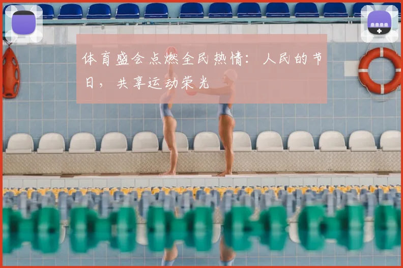 体育盛会点燃全民热情：人民的节日，共享运动荣光