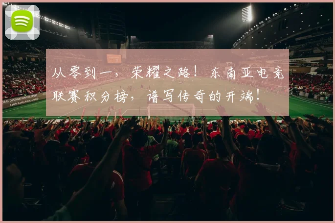 从零到一,荣耀之路!东南亚电竞联赛积分榜,谱写传奇的开端!