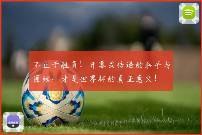 不止于胜负！开幕式传递的和平与团结，才是世界杯的真正意义！