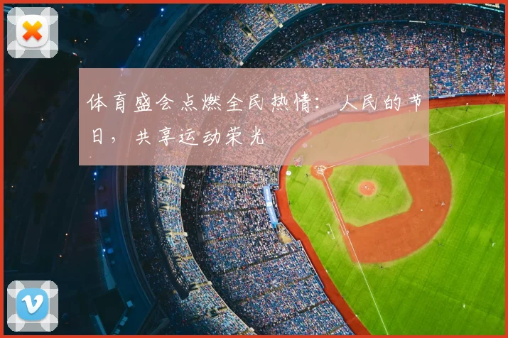 体育盛会点燃全民热情：人民的节日，共享运动荣光