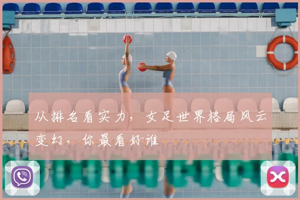 从排名看实力，女足世界格局风云变幻，你最看好谁