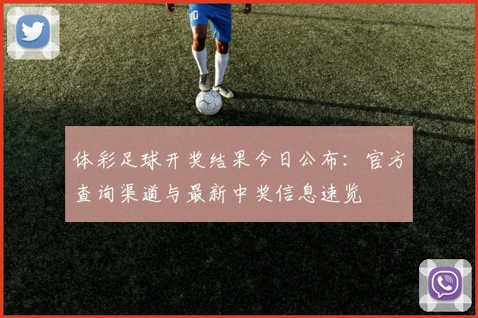 体彩足球开奖结果今日公布:官方查询渠道与最新中奖信息速览
