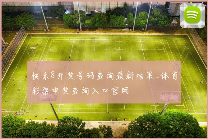 快乐8开奖号码查询最新结果_体育彩票中奖查询入口官网