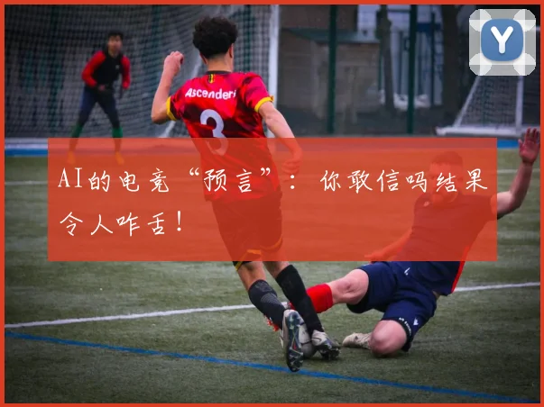 AI的电竞“预言”：你敢信吗结果令人咋舌！