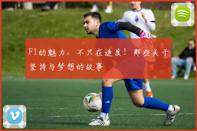 F1的魅力，不只在速度！那些关于坚持与梦想的故事