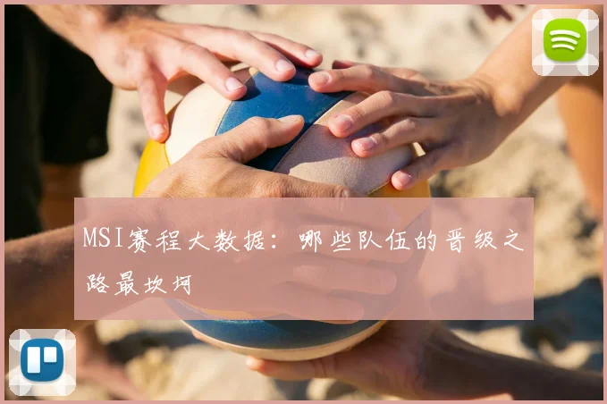 MSI赛程大数据:哪些队伍的晋级之路最坎坷