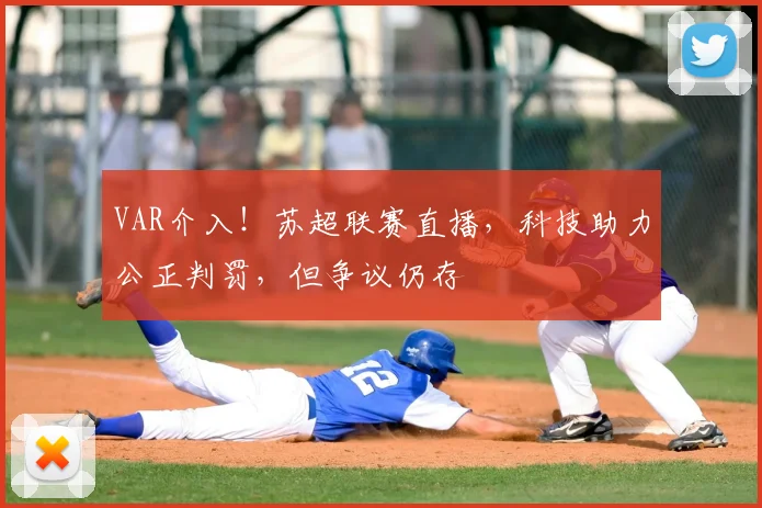 VAR介入!苏超联赛直播,科技助力公正判罚,但争议仍存