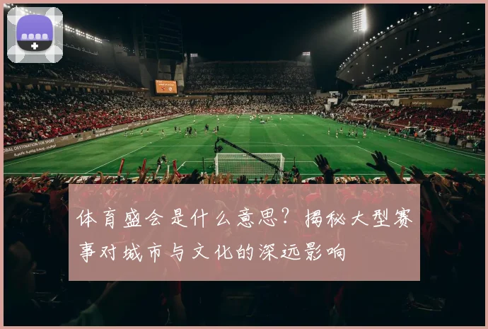 体育盛会是什么意思?揭秘大型赛事对城市与文化的深远影响