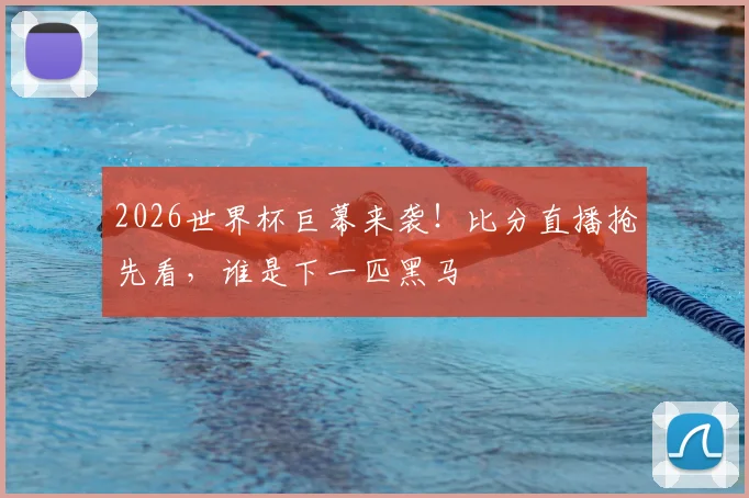 2026世界杯巨幕来袭！比分直播抢先看，谁是下一匹黑马