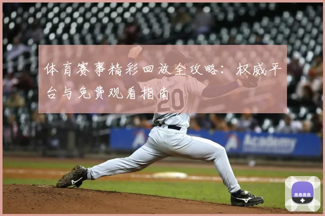 体育赛事精彩回放全攻略：权威平台与免费观看指南
