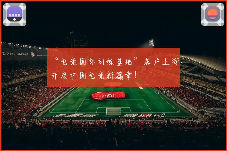 “电竞国际训练基地”落户上海,开启中国电竞新篇章!