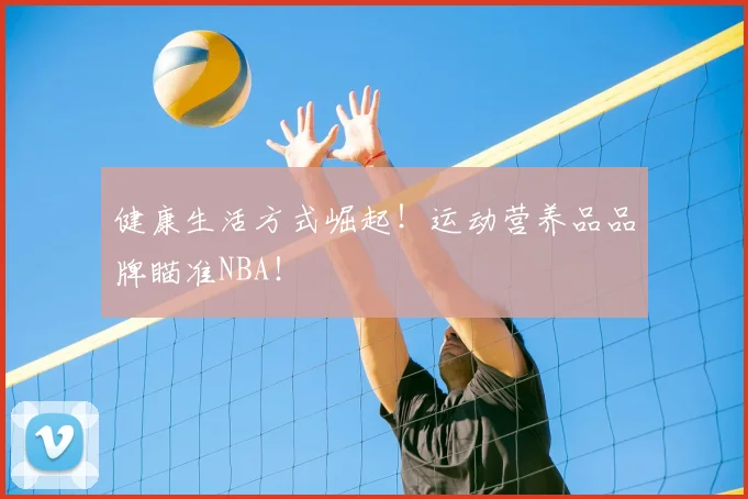健康生活方式崛起！运动营养品品牌瞄准NBA！